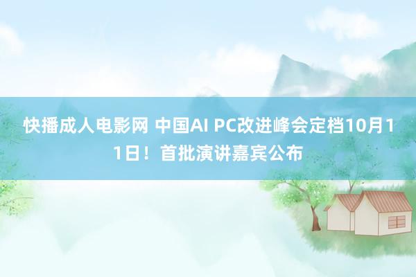 快播成人电影网 中国AI PC改进峰会定档10月11日！首批演讲嘉宾公布
