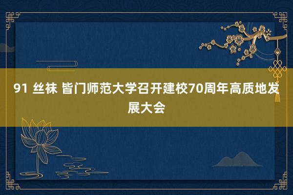 91 丝袜 皆门师范大学召开建校70周年高质地发展大会
