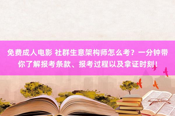 免费成人电影 社群生意架构师怎么考？一分钟带你了解报考条款、报考过程以及拿证时刻！