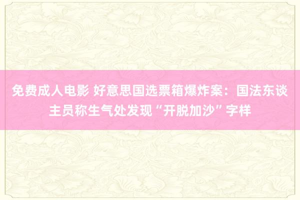 免费成人电影 好意思国选票箱爆炸案：国法东谈主员称生气处发现“开脱加沙”字样