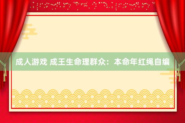 成人游戏 成王生命理群众：本命年红绳自编
