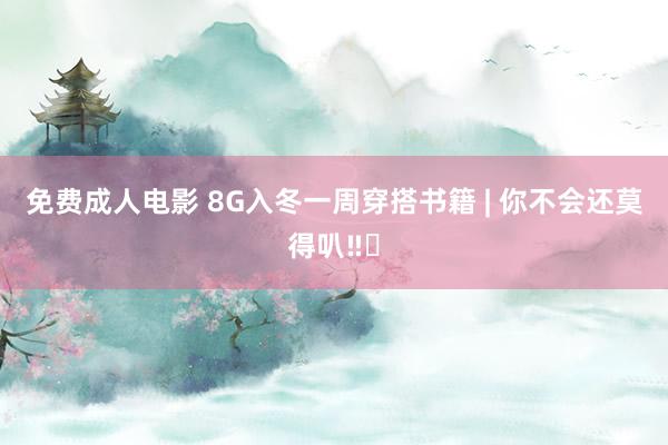 免费成人电影 8G入冬一周穿搭书籍 | 你不会还莫得叭‼️