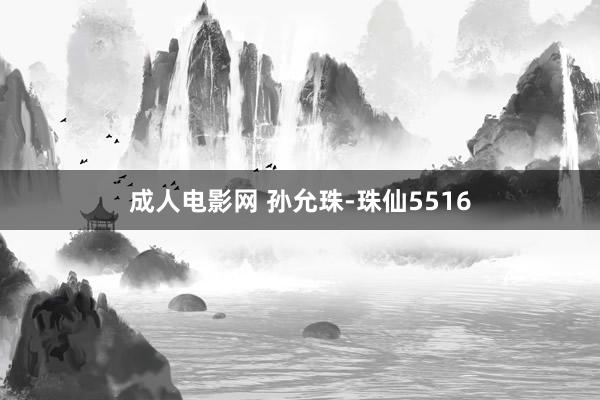 成人电影网 孙允珠-珠仙5516