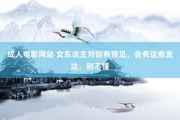成人电影网站 女东谈主对你有预见，会有这些发达，别不懂