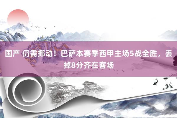 国产 仍需挪动！巴萨本赛季西甲主场5战全胜，丢掉8分齐在客场