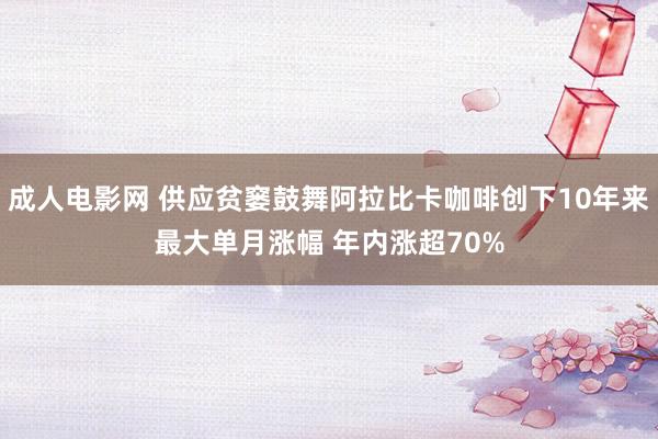 成人电影网 供应贫窭鼓舞阿拉比卡咖啡创下10年来最大单月涨幅 年内涨超70%