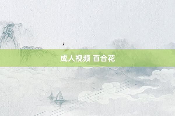 成人视频 百合花