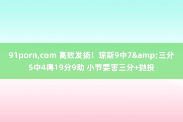 91porn，com 高效发扬！琼斯9中7&三分5中4得19分9助 小节要害三分+抛投