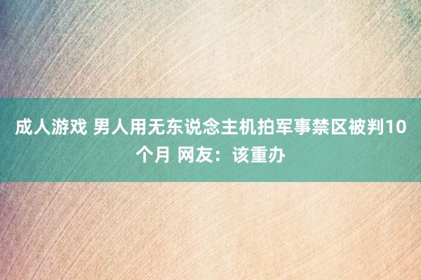 成人游戏 男人用无东说念主机拍军事禁区被判10个月 网友：该重办