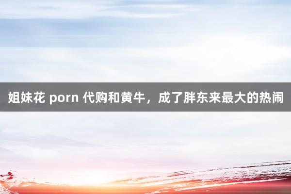 姐妹花 porn 代购和黄牛，成了胖东来最大的热闹