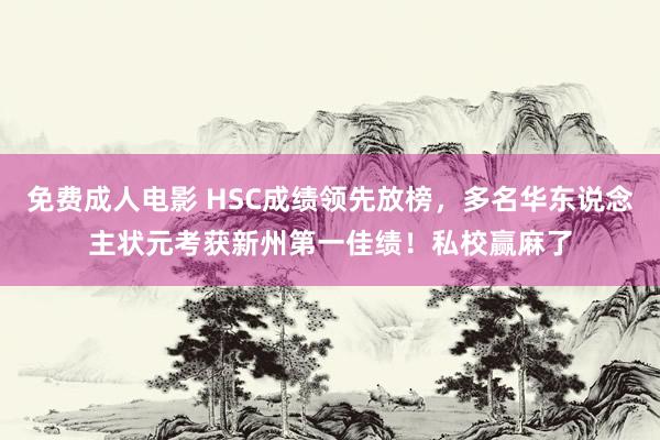 免费成人电影 HSC成绩领先放榜，多名华东说念主状元考获新州第一佳绩！私校赢麻了