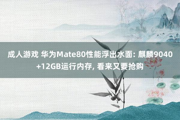 成人游戏 华为Mate80性能浮出水面: 麒麟9040+12GB运行内存， 看来又要抢购