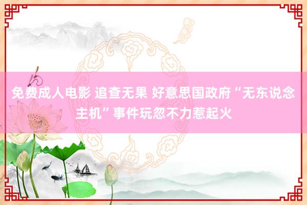免费成人电影 追查无果 好意思国政府“无东说念主机”事件玩忽不力惹起火