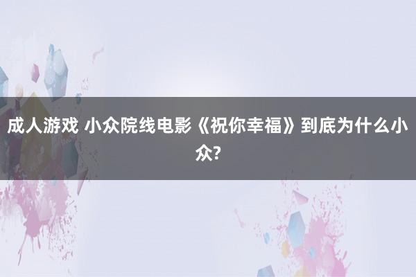 成人游戏 小众院线电影《祝你幸福》到底为什么小众?