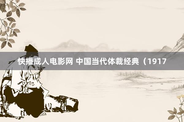 快播成人电影网 中国当代体裁经典（1917