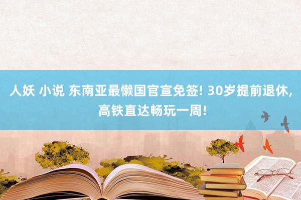 人妖 小说 东南亚最懒国官宣免签! 30岁提前退休， 高铁直达畅玩一周!