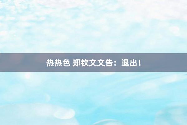 热热色 郑钦文文告：退出！