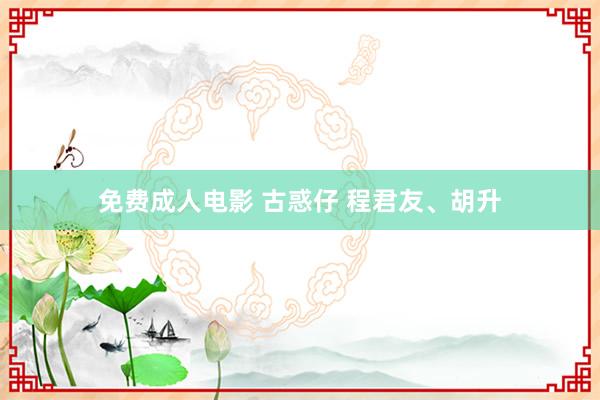 免费成人电影 古惑仔 程君友、胡升