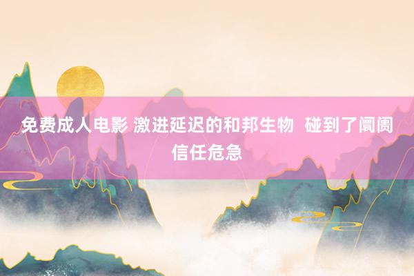 免费成人电影 激进延迟的和邦生物  碰到了阛阓信任危急
