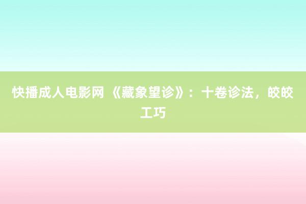 快播成人电影网 《藏象望诊》：十卷诊法，皎皎工巧