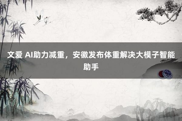文爱 AI助力减重，安徽发布体重解决大模子智能助手