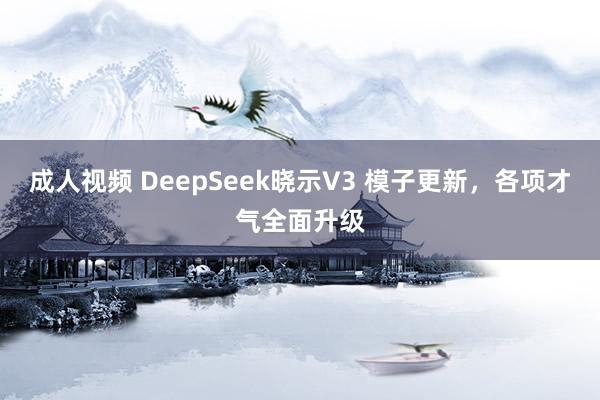 成人视频 DeepSeek晓示V3 模子更新，各项才气全面升级