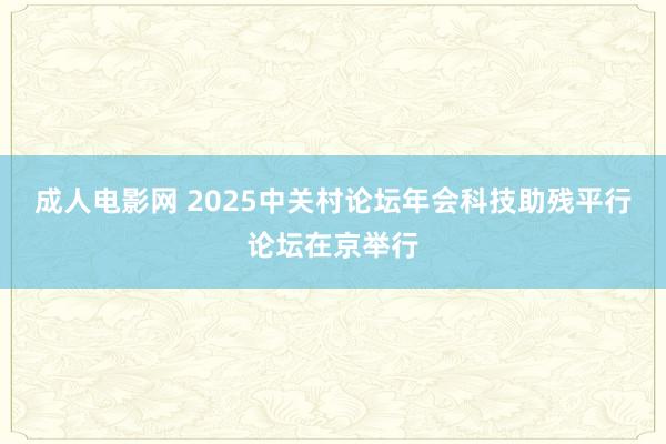 成人电影网 2025中关村论坛年会科技助残平行论坛在京举行