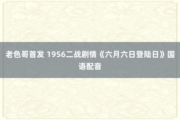 老色哥首发 1956二战剧情《六月六日登陆日》国语配音